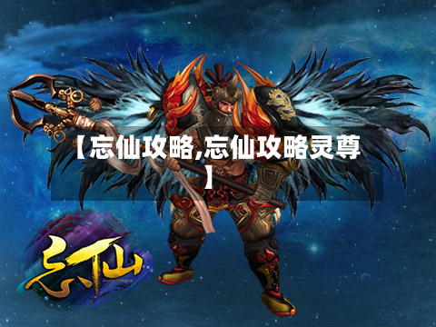 【忘仙攻略,忘仙攻略灵尊】-第2张图片