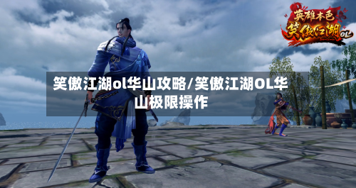 笑傲江湖ol华山攻略/笑傲江湖OL华山极限操作