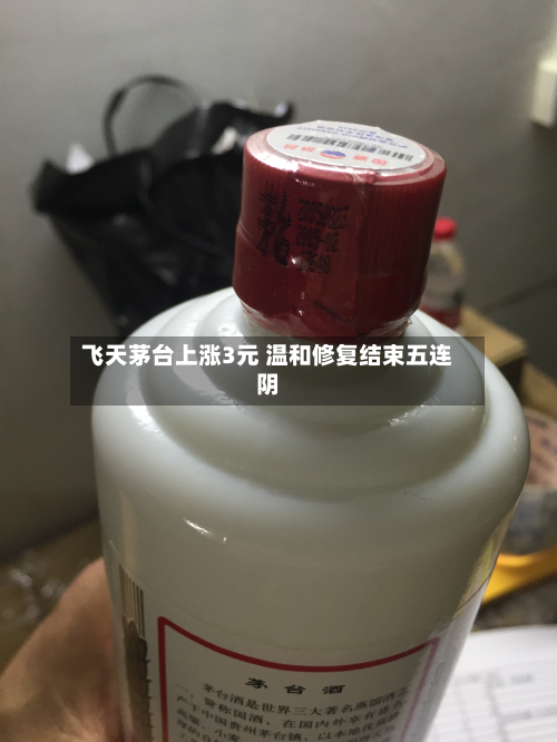 飞天茅台上涨3元 温和修复结束五连阴-第2张图片