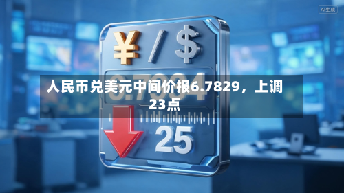 人民币兑美元中间价报6.7829，上调23点-第2张图片