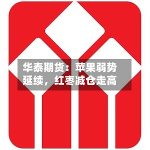 华泰期货:苹果弱势延续,红枣减仓走高-第1张图片
