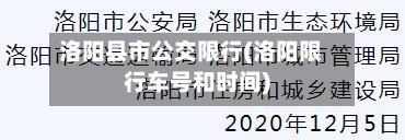 洛阳县市公交限行(洛阳限行车号和时间)