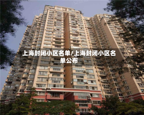 上海封闭小区名单/上海封闭小区名单公布