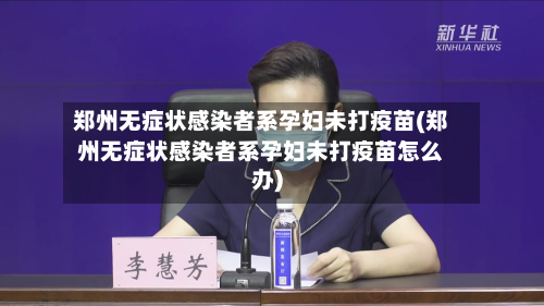 郑州无症状感染者系孕妇未打疫苗(郑州无症状感染者系孕妇未打疫苗怎么办)