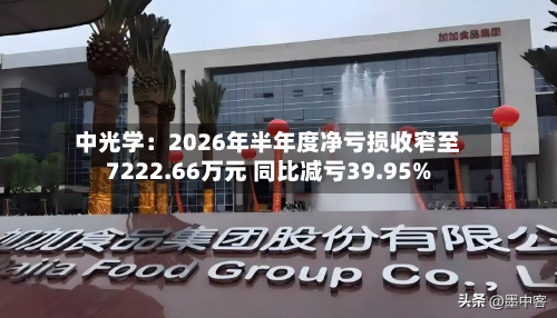 中光学：2026年半年度净亏损收窄至7222.66万元 同比减亏39.95%-第2张图片