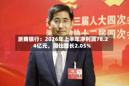 浙商银行：2026年上半年净利润78.24亿元，同比增长2.05%