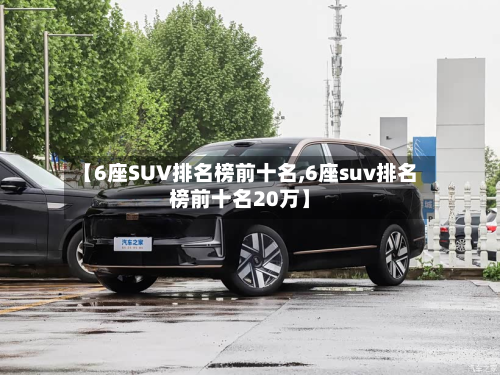 【6座SUV排名榜前十名,6座suv排名榜前十名20万】