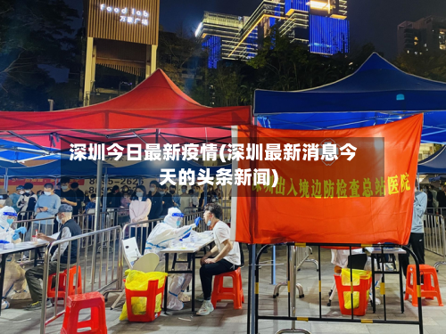 深圳今日最新疫情(深圳最新消息今天的头条新闻)