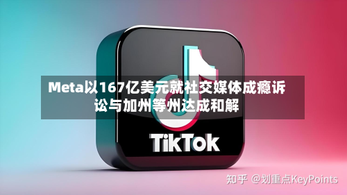 Meta以167亿美元就社交媒体成瘾诉讼与加州等州达成和解