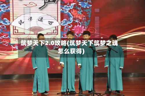 筑梦天下2.0攻略(筑梦天下筑梦之魂怎么获得)