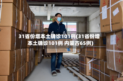 31省份增本土确诊101例(31省份增本土确诊101例 内蒙古65例)