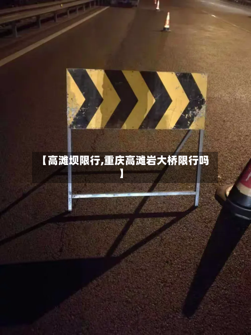 【高滩坝限行,重庆高滩岩大桥限行吗】-第2张图片