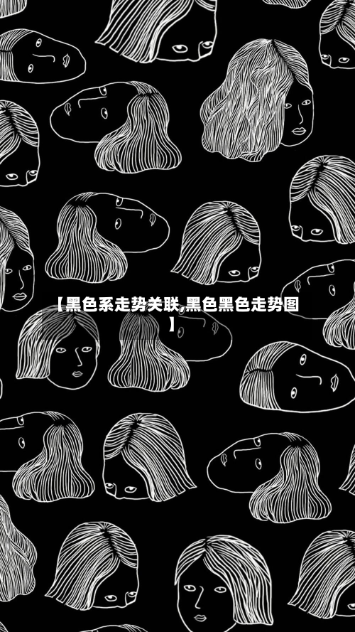 【黑色系走势关联,黑色黑色走势图】-第2张图片