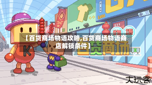 【百货商场物语攻略,百货商场物语商店解锁条件】-第2张图片