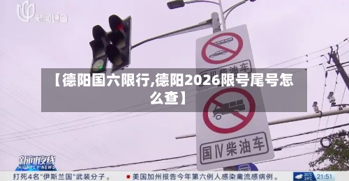 【德阳国六限行,德阳2026限号尾号怎么查】-第2张图片
