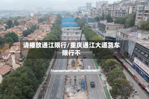 请播放通江限行/重庆通江大道货车限行不