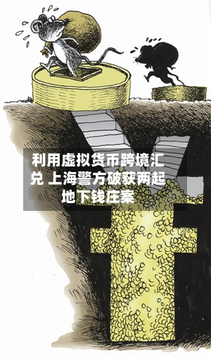 利用虚拟货币跨境汇兑 上海警方破获两起地下钱庄案