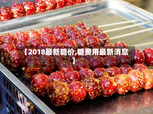 【2018最新糖价,糖费用最新消息】