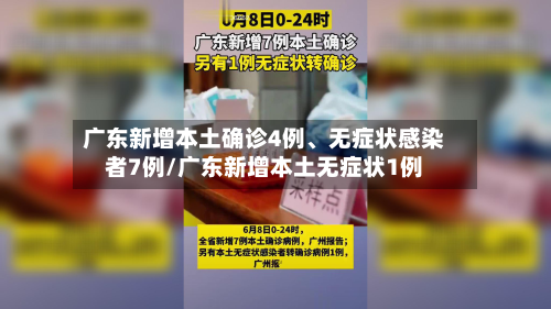 广东新增本土确诊4例、无症状感染者7例/广东新增本土无症状1例