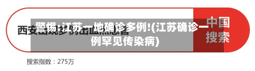 警惕:江苏一地确诊多例!(江苏确诊一例罕见传染病)-第2张图片
