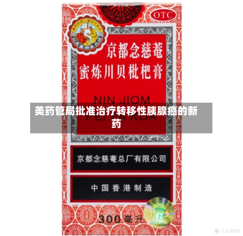 美药管局批准治疗转移性胰腺癌的新药