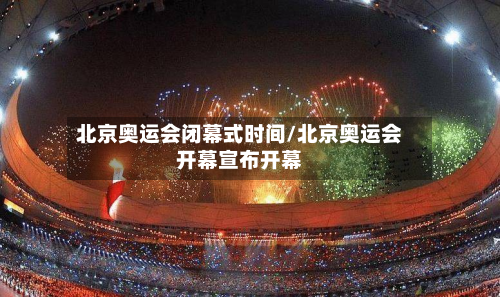 北京奥运会闭幕式时间/北京奥运会开幕宣布开幕