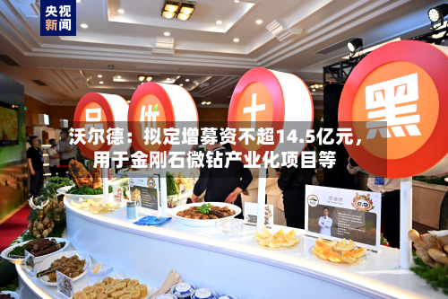 沃尔德：拟定增募资不超14.5亿元，用于金刚石微钻产业化项目等-第3张图片