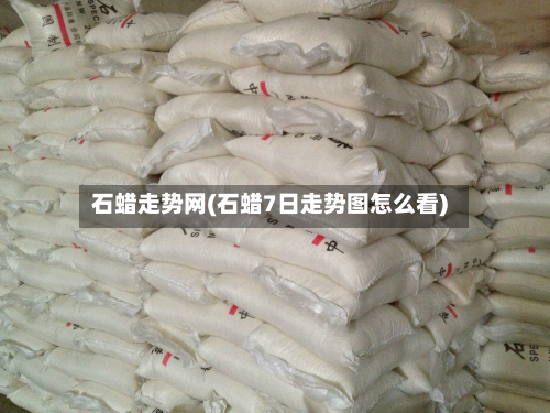 石蜡走势网(石蜡7日走势图怎么看)-第2张图片