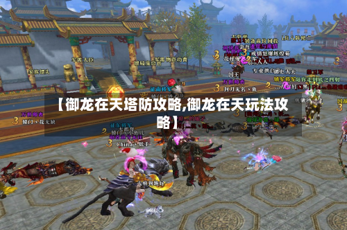 【御龙在天塔防攻略,御龙在天玩法攻略】-第2张图片