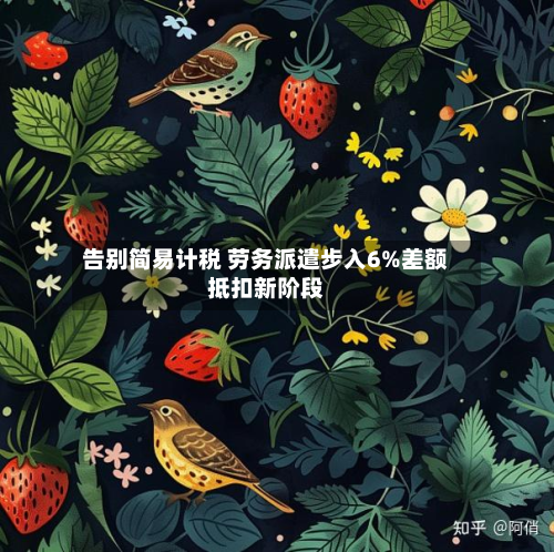 告别简易计税 劳务派遣步入6%差额抵扣新阶段