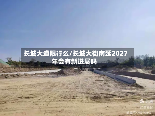 长城大道限行么/长城大街南延2027年会有新进展吗-第3张图片
