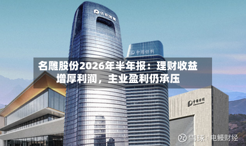 名雕股份2026年半年报：理财收益增厚利润，主业盈利仍承压-第2张图片