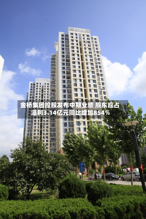 金桥集团控股发布中期业绩 股东应占溢利3.14亿元同比增加854%-第1张图片
