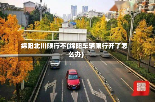 绵阳北川限行不(绵阳车辆限行开了怎么办)-第2张图片