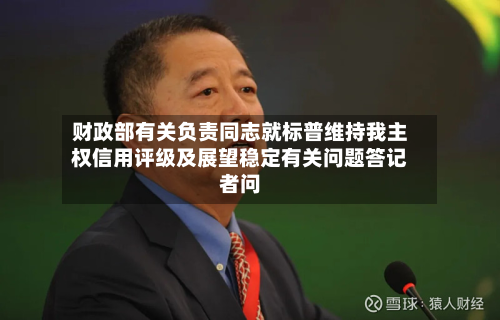 财政部有关负责同志就标普维持我主权信用评级及展望稳定有关问题答记者问