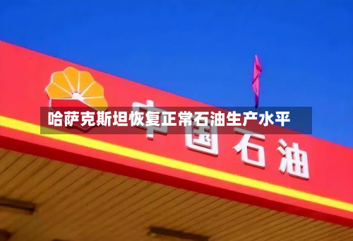 哈萨克斯坦恢复正常石油生产水平