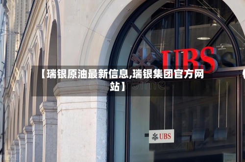 【瑞银原油最新信息,瑞银集团官方网站】-第3张图片