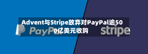 Advent与Stripe放弃对PayPal逾500亿美元收购-第2张图片