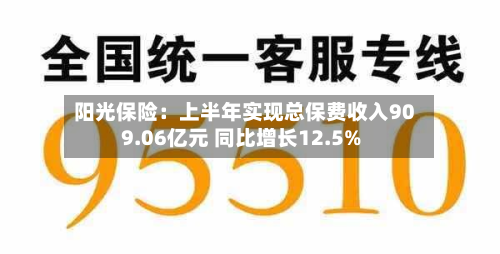 阳光保险：上半年实现总保费收入909.06亿元 同比增长12.5%-第2张图片