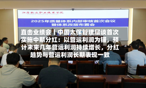 直击业绩会丨中国太保管理层谈首次实施中期分红：以营运利润为锚，预计未来几年营运利润持续增长，分红趋势与营运利润长期表现一致