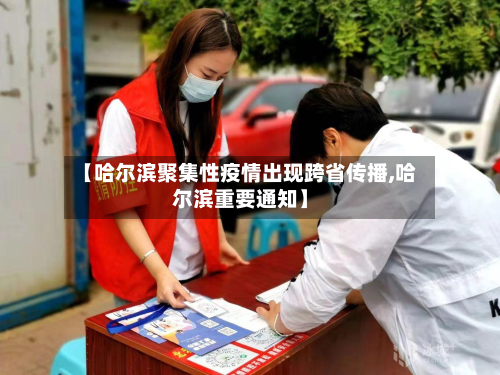 【哈尔滨聚集性疫情出现跨省传播,哈尔滨重要通知】