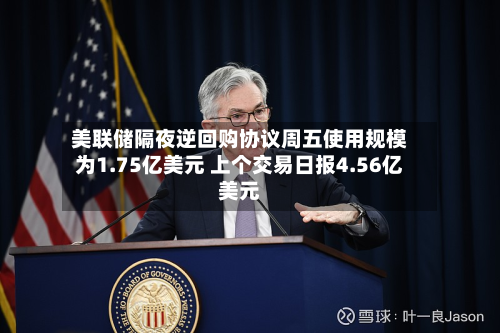 美联储隔夜逆回购协议周五使用规模为1.75亿美元 上个交易日报4.56亿美元