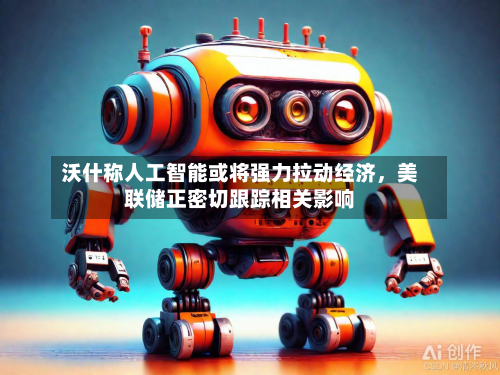 沃什称人工智能或将强力拉动经济,美联储正密切跟踪相关影响-第3张图片