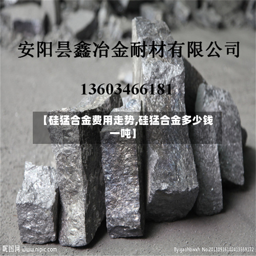 【硅猛合金费用走势,硅猛合金多少钱一吨】-第2张图片