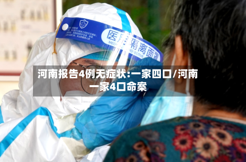 河南报告4例无症状:一家四口/河南一家4口命案