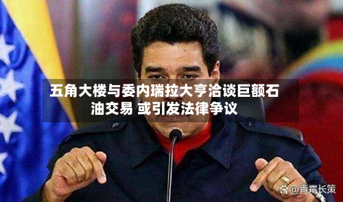 五角大楼与委内瑞拉大亨洽谈巨额石油交易 或引发法律争议-第2张图片