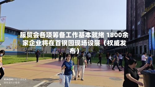 服贸会各项筹备工作基本就绪 1800余家企业将在首钢园现场设展（权威发布）
