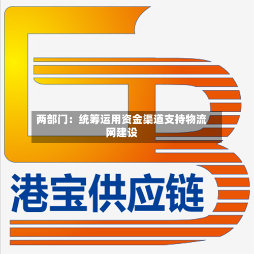 两部门：统筹运用资金渠道支持物流网建设