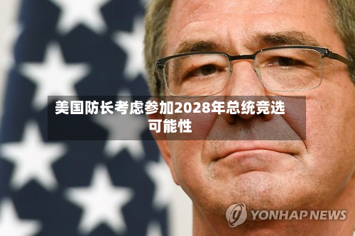 美国防长考虑参加2028年总统竞选可能性