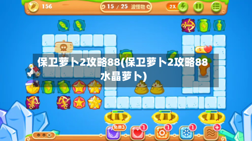 保卫萝卜2攻略88(保卫萝卜2攻略88水晶萝卜)